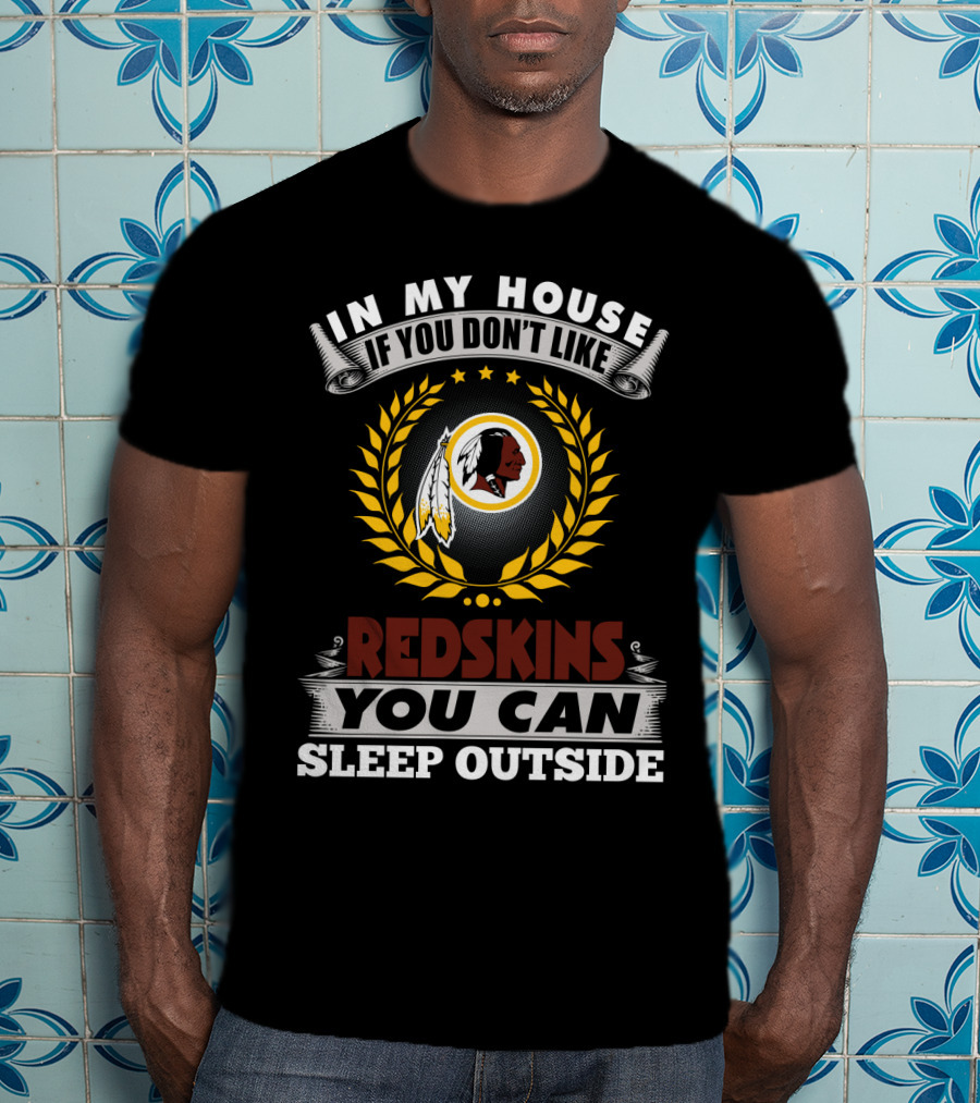In My House If You Don't Like Redskins You Can Sleep Outside T-Shirt