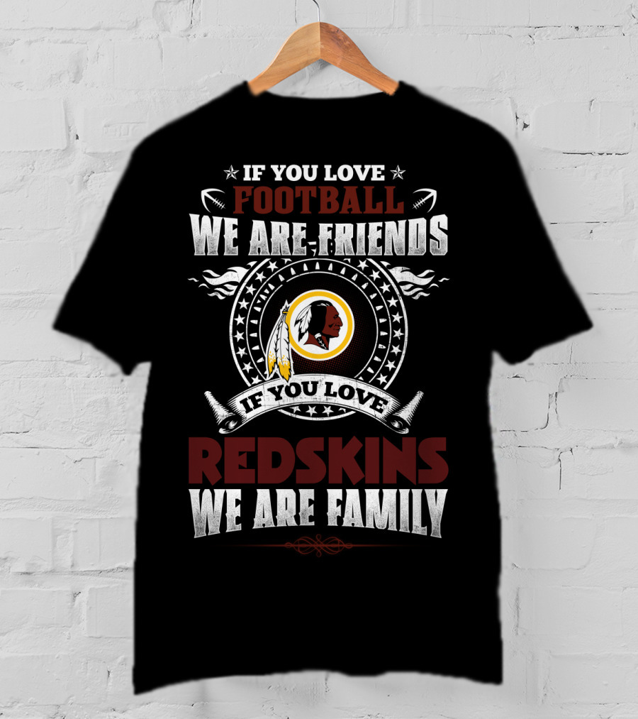 If You Love Football We Are Friends If You Love Redskins We Are Family T-Shirt