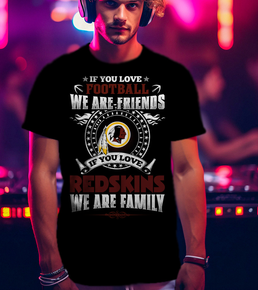 If You Love Football We Are Friends If You Love Redskins We Are Family T-Shirt