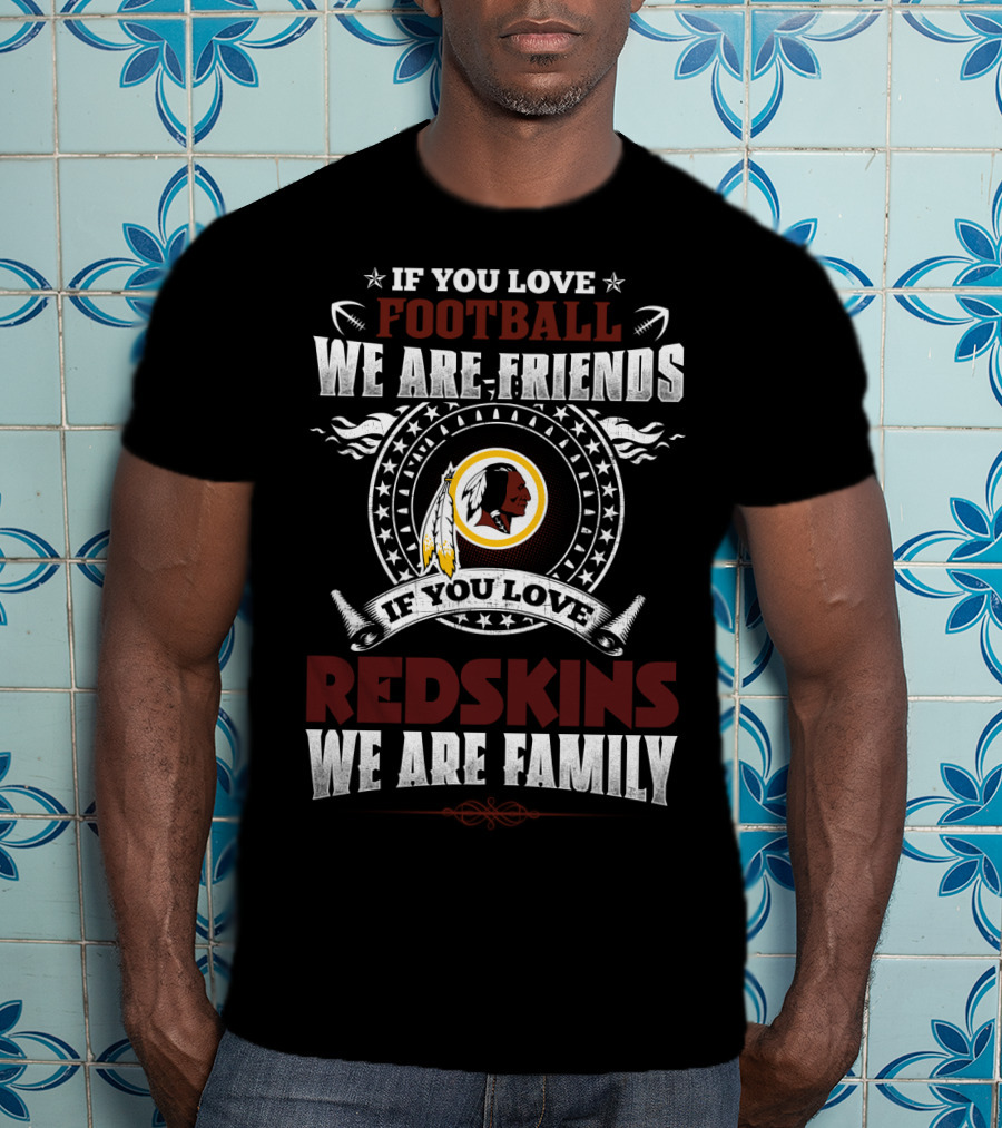 If You Love Football We Are Friends If You Love Redskins We Are Family T-Shirt