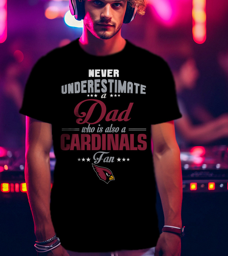 Never Underestimate A Dad Who Is Also A Cardinals Fan T-Shirt