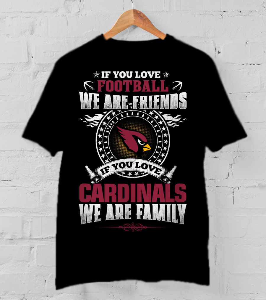 If You Love Football We Are Friends If You Love Cardinals We Are Family T-Shirt