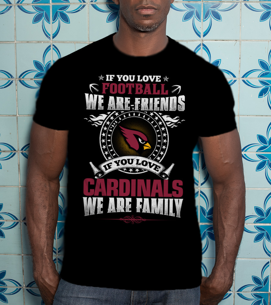 If You Love Football We Are Friends If You Love Cardinals We Are Family T-Shirt