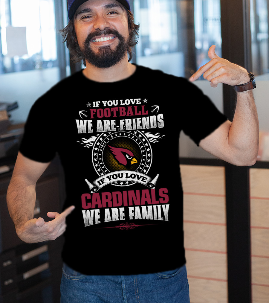 If You Love Football We Are Friends If You Love Cardinals We Are Family T-Shirt