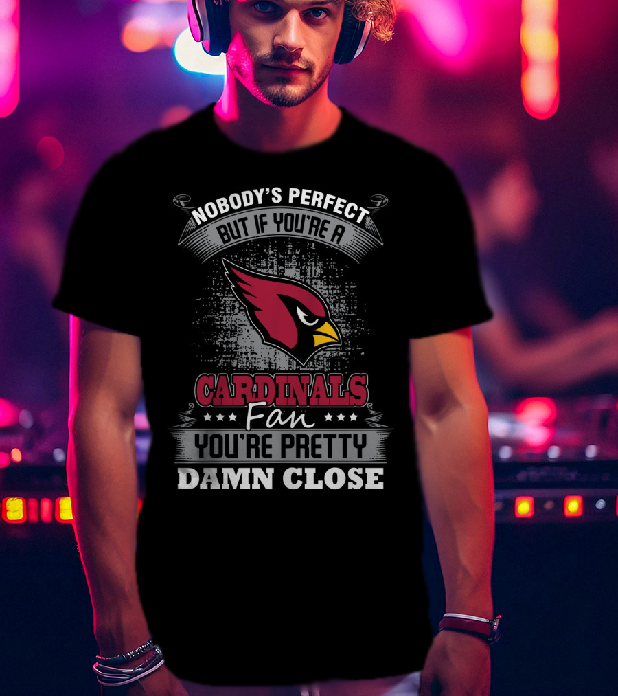 Nobody's Perfect But If You're A Cardinals Fan You're Pretty Damn Close T-Shirt