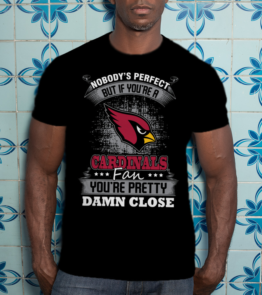 Nobody's Perfect But If You're A Cardinals Fan You're Pretty Damn Close T-Shirt
