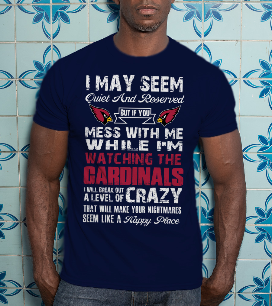 I May Seem Quiet And Reserved But If You Mess With Me While I'm Watching The Cardinals I Will Break Out A Level Of Crazy T-Shirt