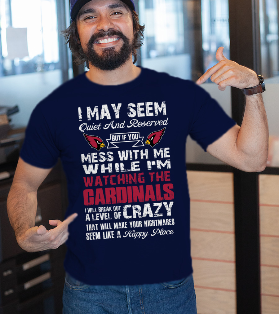 I May Seem Quiet And Reserved But If You Mess With Me While I'm Watching The Cardinals I Will Break Out A Level Of Crazy T-Shirt