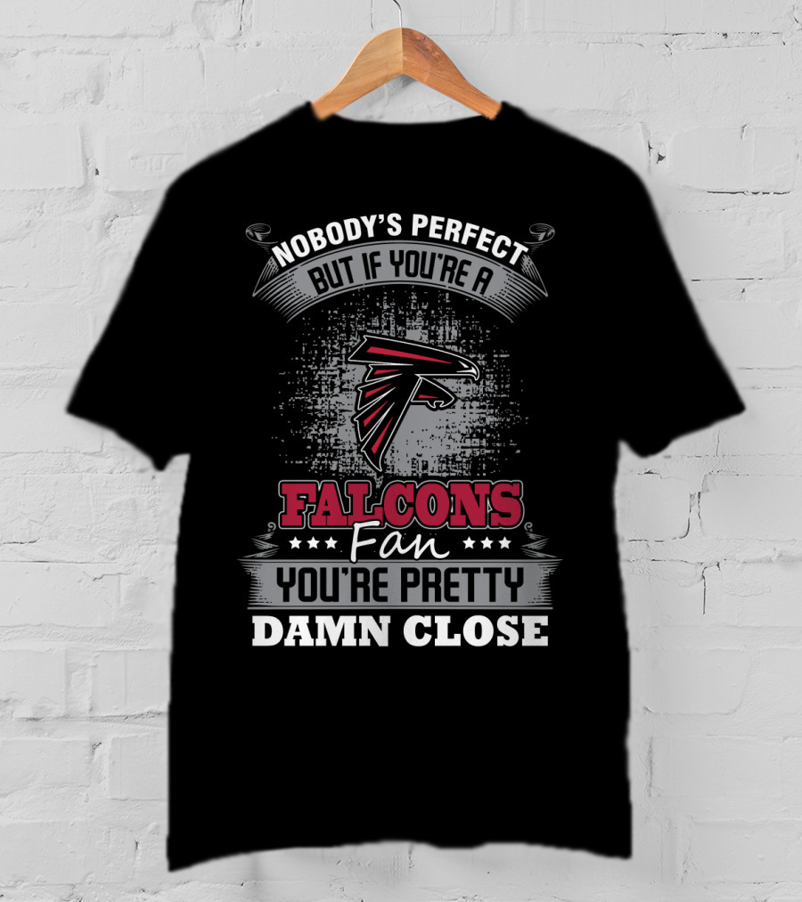 Nobody's Perfect But If You're A Falcons Fan You're Pretty Damn Close T-Shirt