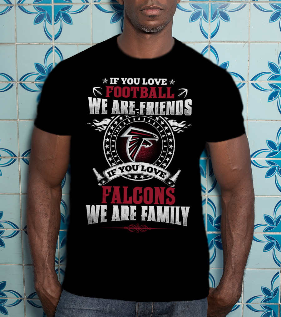 If You Love Football We Are Friends If You Love Falcons We Are Family Atlanta Falcons T-Shirt