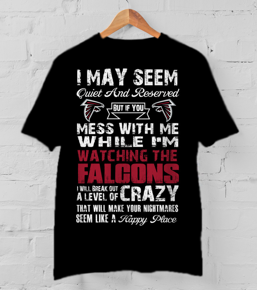 I May Seem Quiet But If You Mess With Me While I'm Watching The Atlanta Falcons I Will Break Out A Level Of Crazy T-Shirt