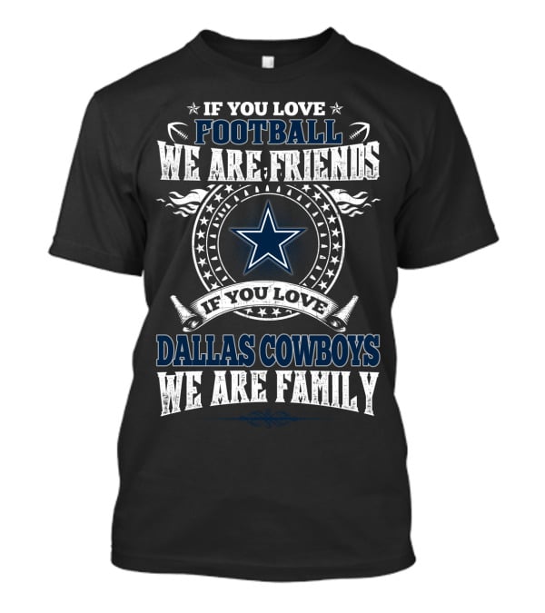 If You Love Football We Are Friends If You Love Dallas Cowboys We Are Family T-Shirt