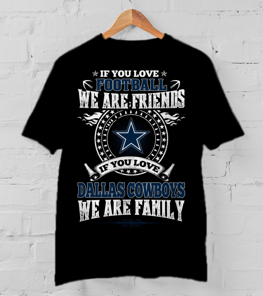 If You Love Football We Are Friends If You Love Dallas Cowboys We Are Family T-Shirt