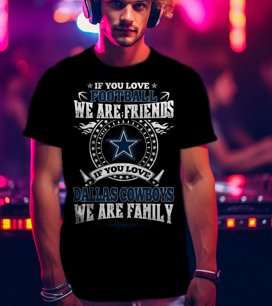 If You Love Football We Are Friends If You Love Dallas Cowboys We Are Family T-Shirt