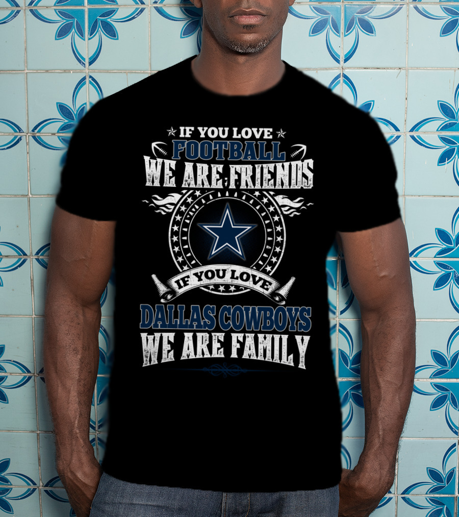 If You Love Football We Are Friends If You Love Dallas Cowboys We Are Family T-Shirt