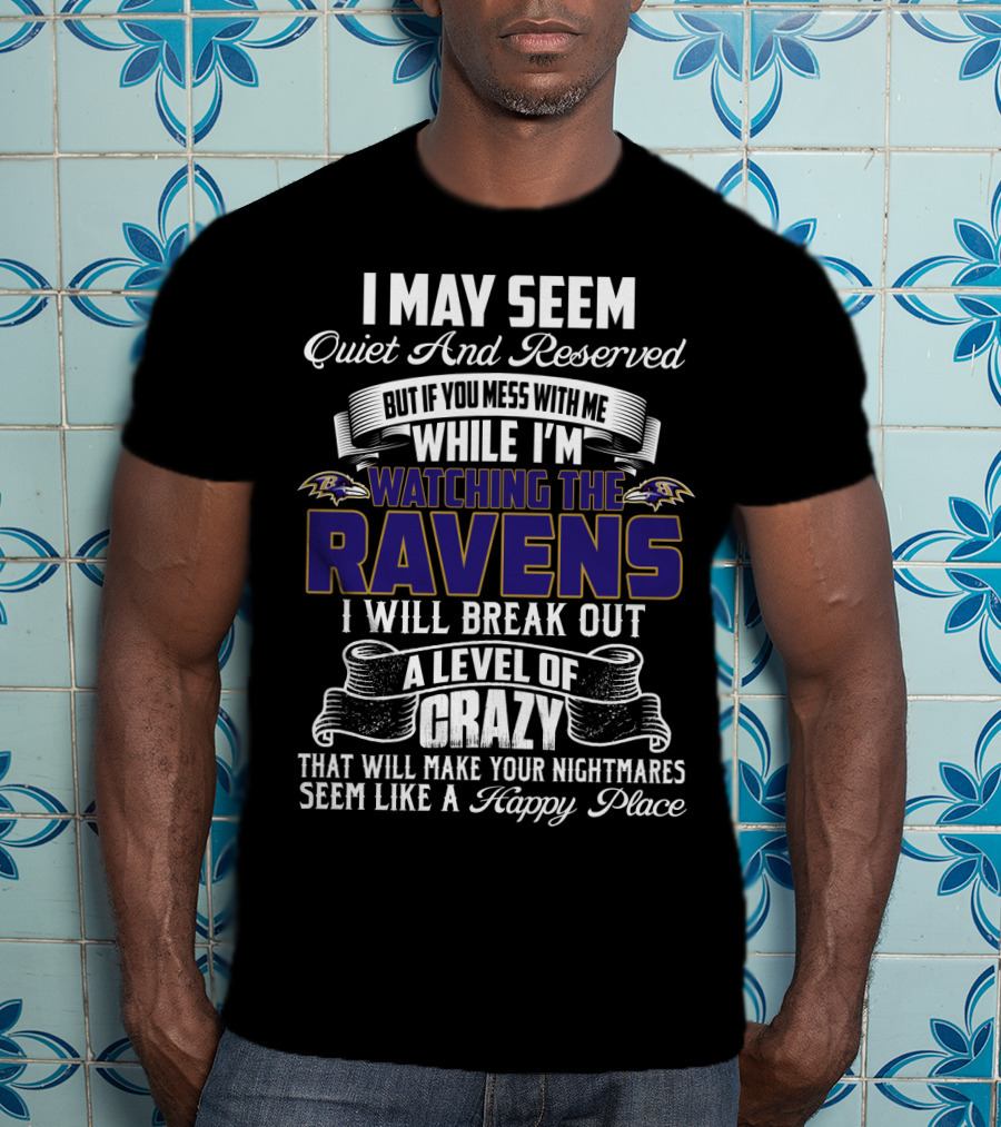 I May Seem Quiet And Reserved But If You Mess With Me While I'm Watching The Baltimore Ravens I Will Break Out A Level Of Crazy That Will Make Your Nightmares Seem Like A Happy Place T-Shirt