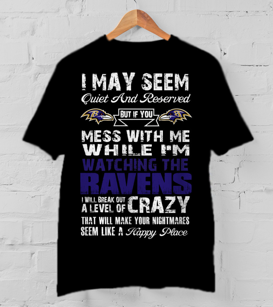 I May Seem Quiet And Reserved But If You Mess With Me While I'm Watching The Ravens I Will Break Out A Level Of Crazy That Will Make Your Nightmares Seem Like A Happy Place T-Shirt