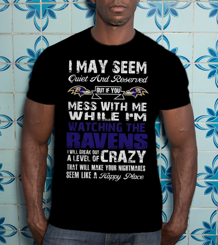 I May Seem Quiet And Reserved But If You Mess With Me While I'm Watching The Ravens I Will Break Out A Level Of Crazy That Will Make Your Nightmares Seem Like A Happy Place T-Shirt