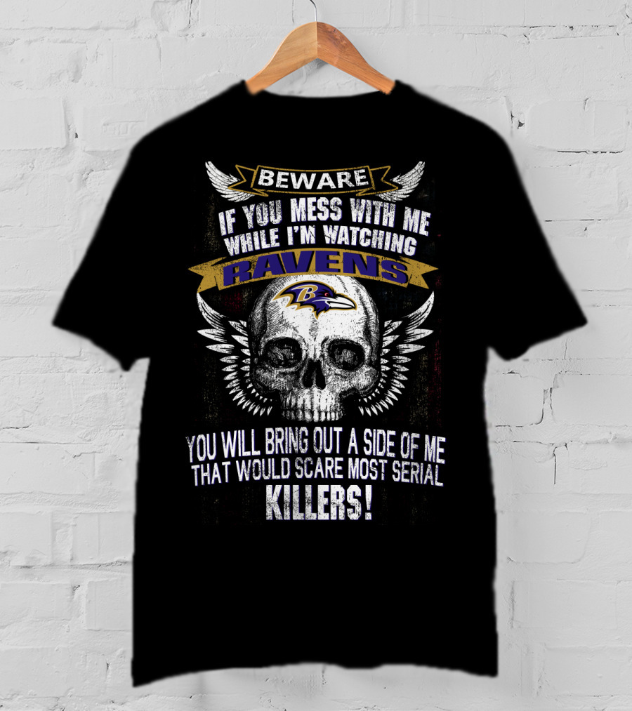Beware If You Mess With Me While I'm Watching Baltimore Ravens You Will Bring Out A Side Of Me That Would Scare Most Serial Killers! T-Shirt