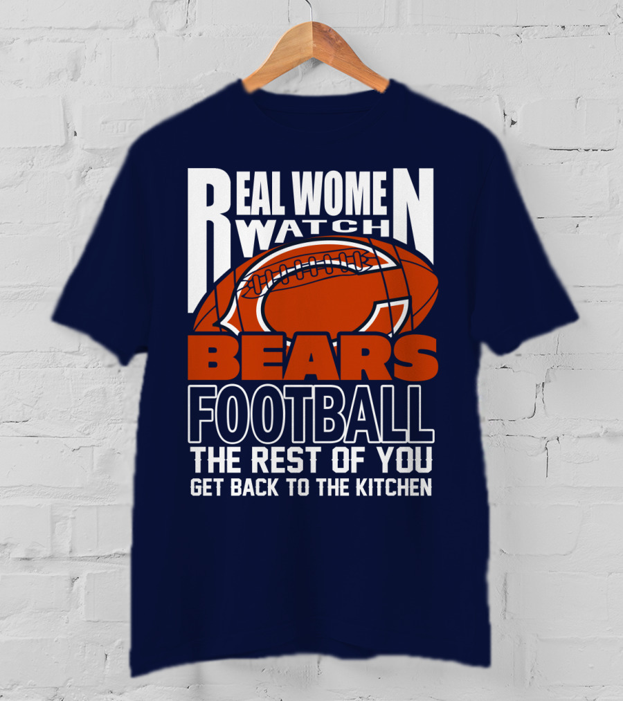 Real Women Watch Bears Football The Rest Of You Get Back To The Kitchen T-Shirt
