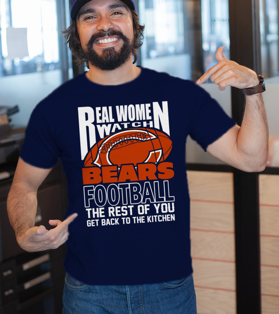 Real Women Watch Bears Football The Rest Of You Get Back To The Kitchen T-Shirt