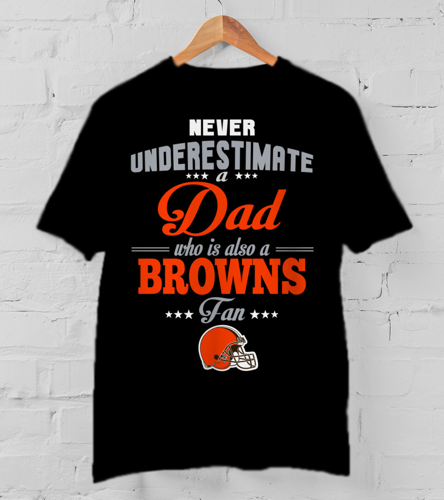 Never Underestimate A Dad Who Is Also A Browns Fan Cleveland Browns T-Shirt