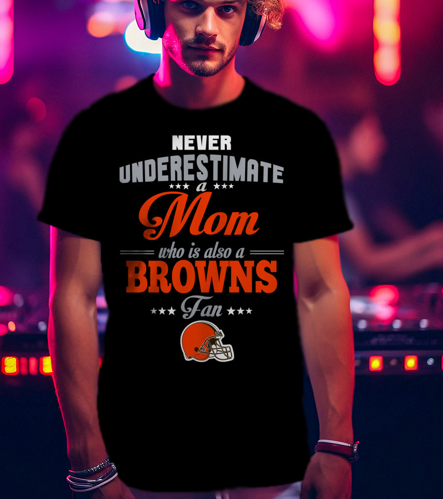 Never Underestimate A Mom Who Is Also A Browns Fan T-Shirt