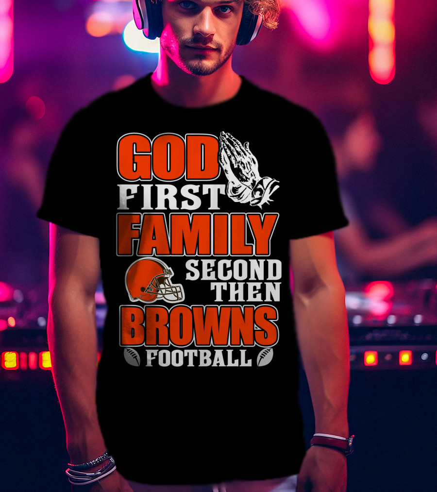 God First Family Second Then Cleveland Browns Football T-Shirt
