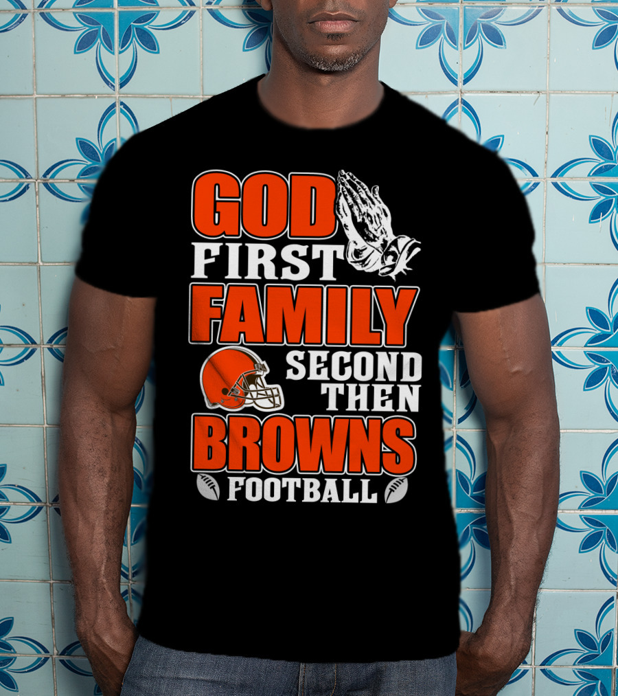 God First Family Second Then Cleveland Browns Football T-Shirt
