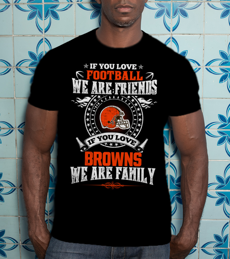If You Love Football We Are Friends If You Love Cleveland Browns We Are Family T-Shirt