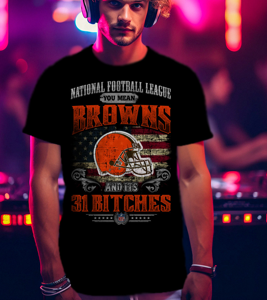 National Football League You Mean Browns And Its 31 Bitches Nfl T-Shirt