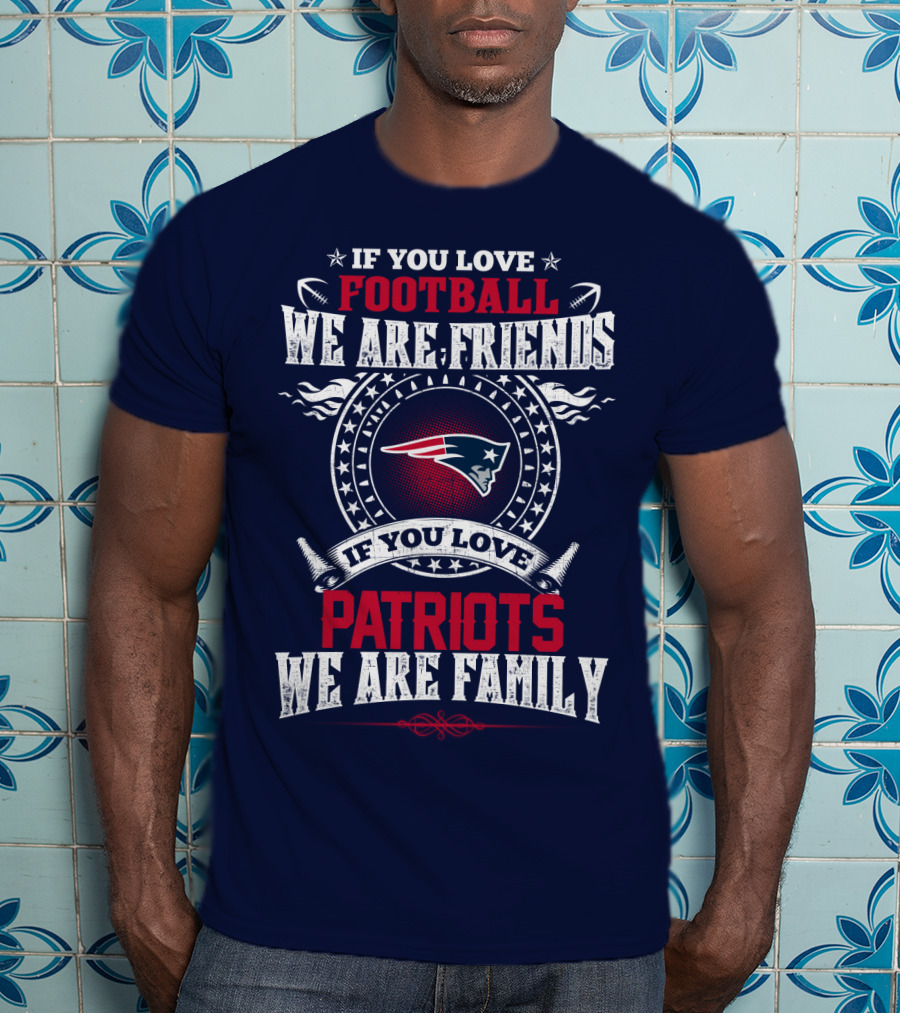 If You Love Football We Are Friends If You Love New England Patriots We Are Family T-Shirt