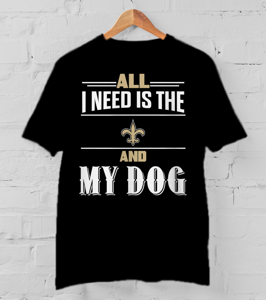All I Need Is The New Orleans Saints And My Dog T-Shirt