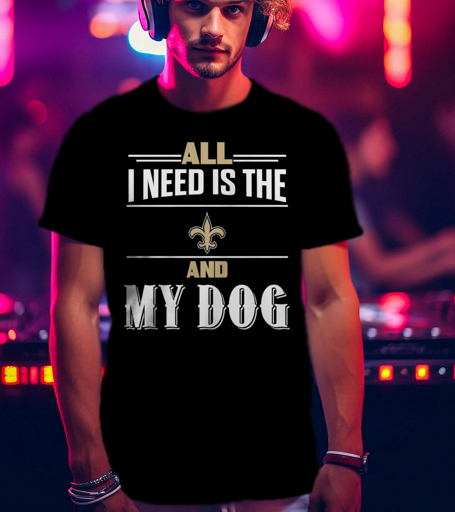 All I Need Is The New Orleans Saints And My Dog T-Shirt