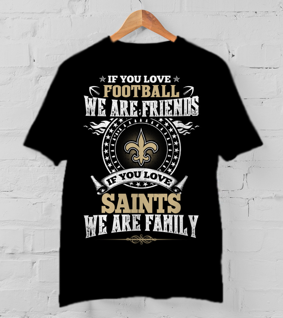 If You Love Football We Are Friends If You Love Saints We Are Family New Orleans Saints T-Shirt