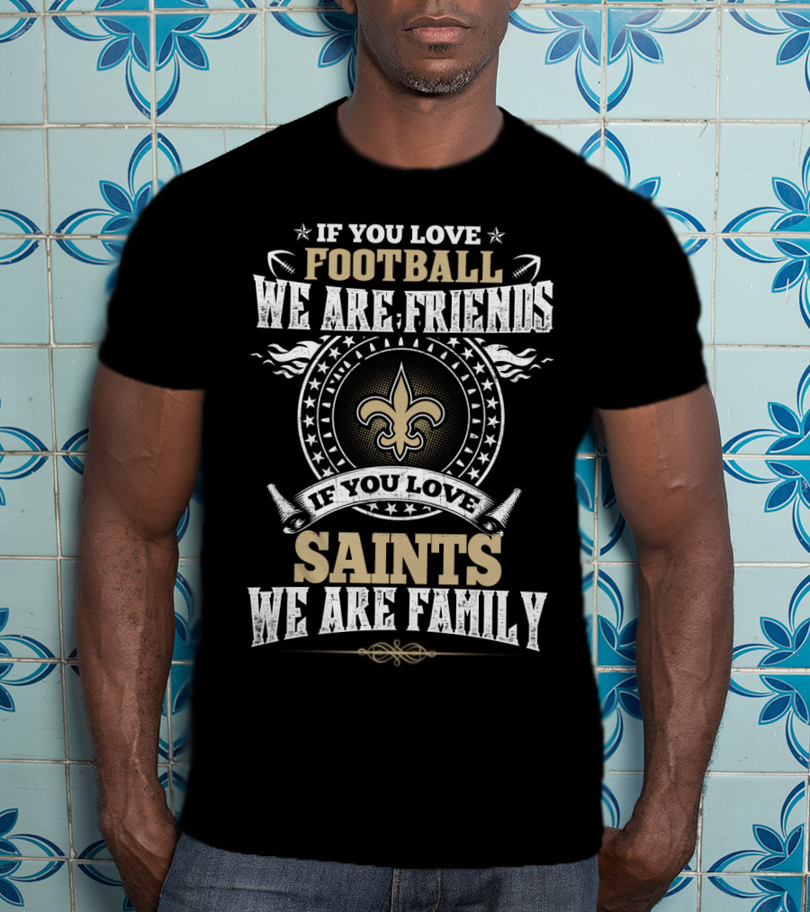 If You Love Football We Are Friends If You Love Saints We Are Family New Orleans Saints T-Shirt