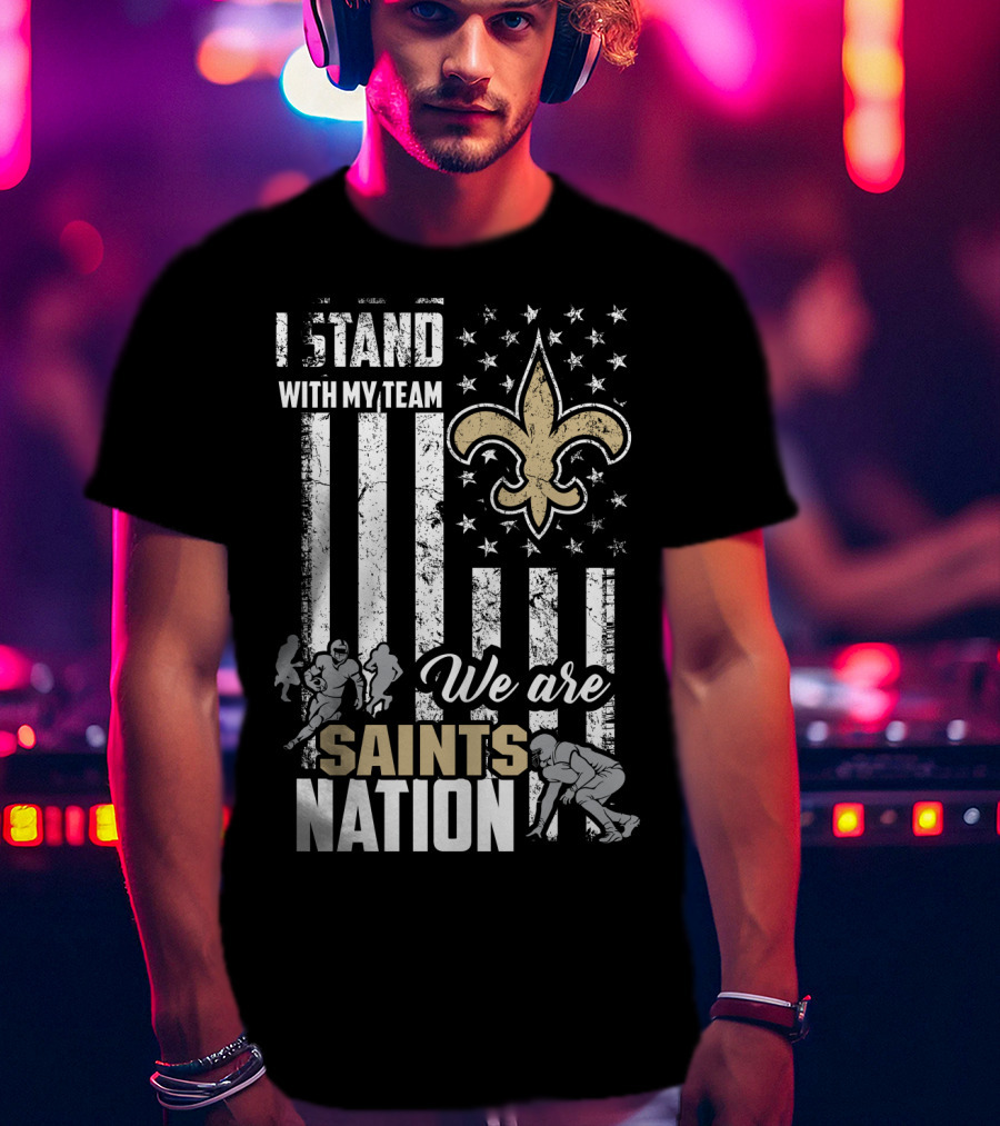 I Stand With My Team We Are Saints Nation New Orleans Saints T-Shirt