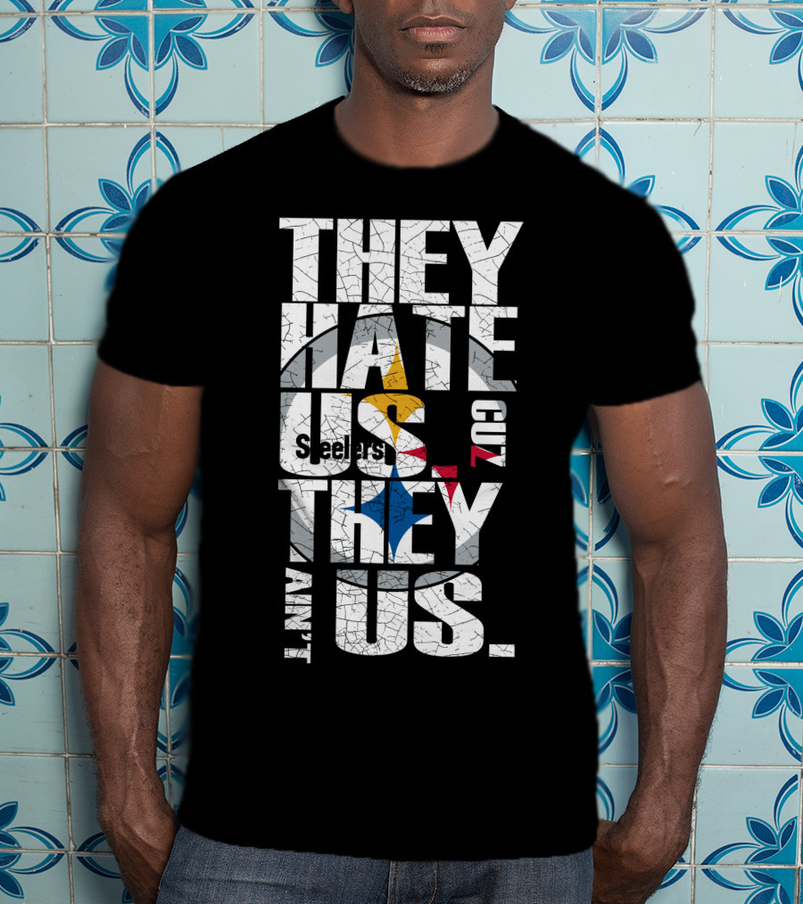 They Hate Us Cuz They Ain't Us Pittsburgh Steelers T-Shirt