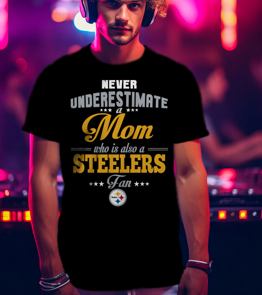 Never Underestimate A Mom Who Is Also A Steelers Fan T-Shirt