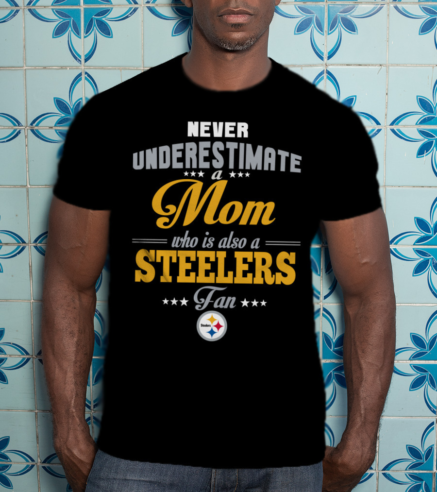 Never Underestimate A Mom Who Is Also A Steelers Fan T-Shirt
