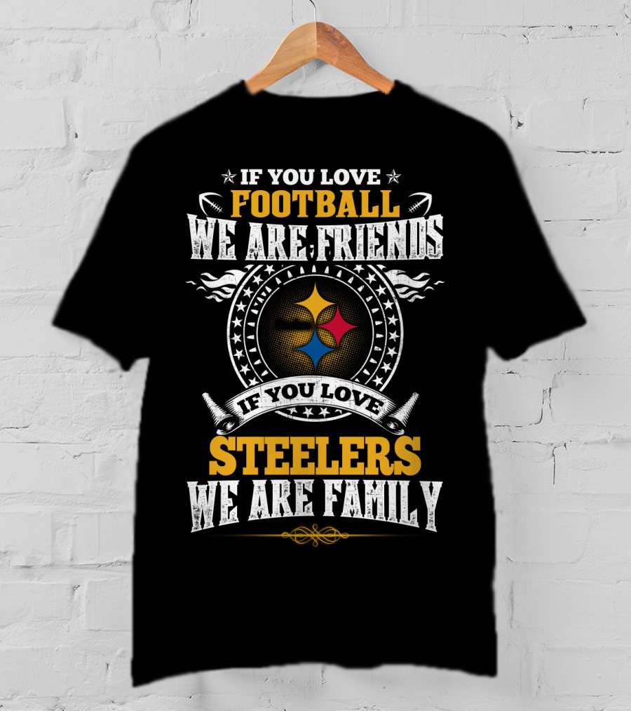 If You Love Football We Are Friends If You Love Pittsburgh Steelers We Are Family T-Shirt