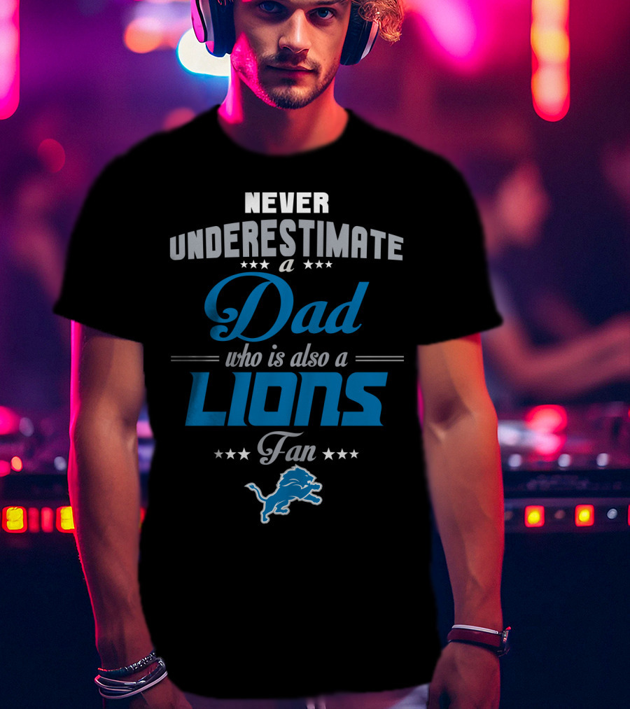 Never Underestimate A Dad Who Is Also A Detroit Lions Fan T-Shirt