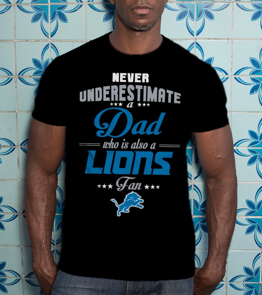 Never Underestimate A Dad Who Is Also A Detroit Lions Fan T-Shirt