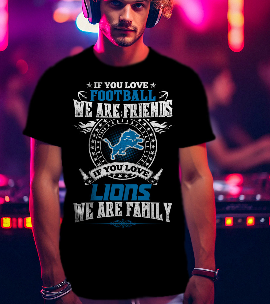 If You Love Football We Are Friends If You Love Lions We Are Family Detroit Lions T-Shirt