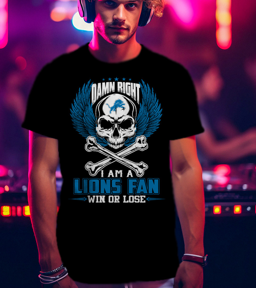 Damn Right I Am A Lions Fan Win Or Lose Detroit Lions T-Shirt