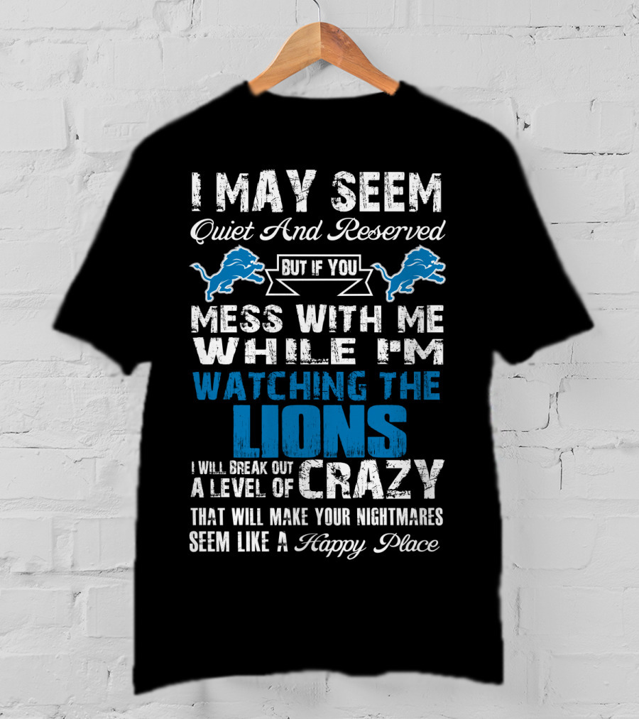 I May Seem Quiet And Reserved But If You Mess With Me While I'm Watching The Lions I Will Break Out A Level Of Crazy That Will Make Your Nightmares Seem Like A Happy Place T-Shirt