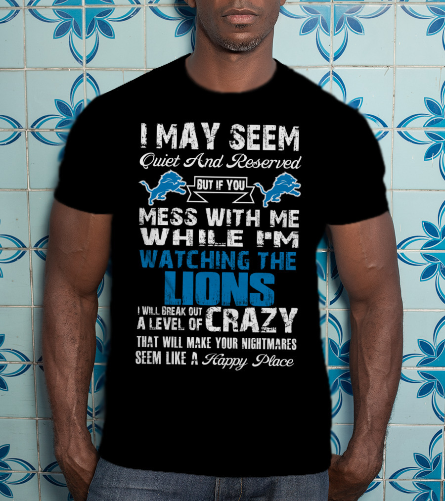 I May Seem Quiet And Reserved But If You Mess With Me While I'm Watching The Lions I Will Break Out A Level Of Crazy That Will Make Your Nightmares Seem Like A Happy Place T-Shirt
