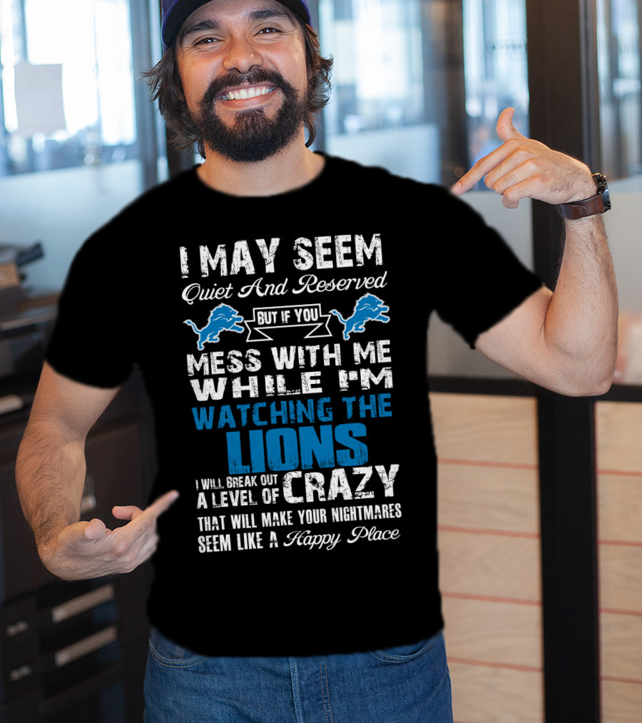 I May Seem Quiet And Reserved But If You Mess With Me While I'm Watching The Lions I Will Break Out A Level Of Crazy That Will Make Your Nightmares Seem Like A Happy Place T-Shirt