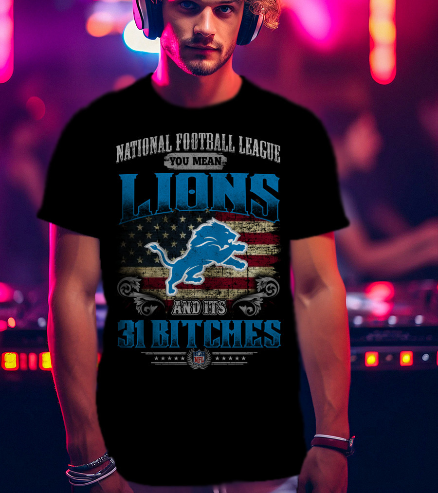 National Football League You Mean Lions And Its 31 Bitches Nfl T-Shirt