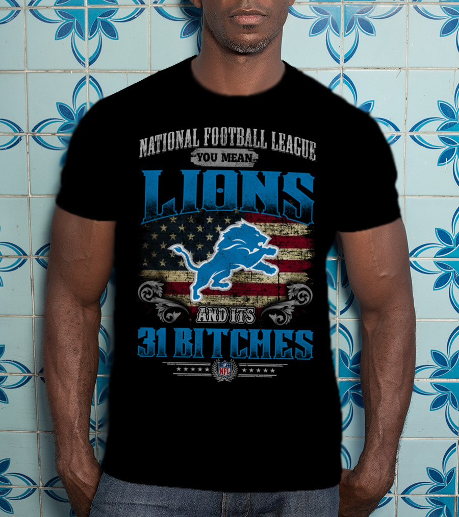 National Football League You Mean Lions And Its 31 Bitches Nfl T-Shirt